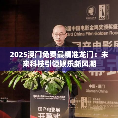2025澳门免费最精准龙门：未来科技引领娱乐新风潮
