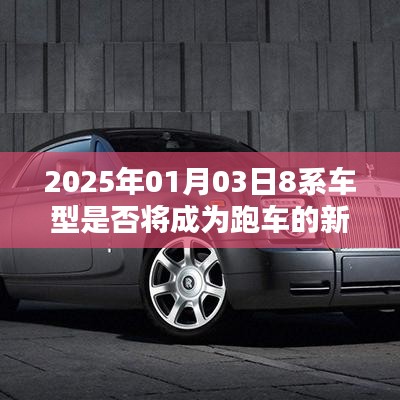 2025年8系车型，跑车新标杆？