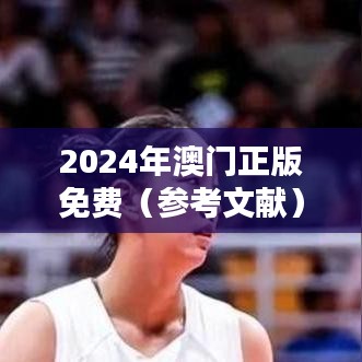 2024年澳门正版免费（参考文献）