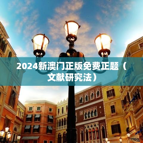 2024新澳门正版免费正题（文献研究法）