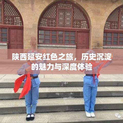 陕西延安红色之旅，历史沉淀的魅力与深度体验