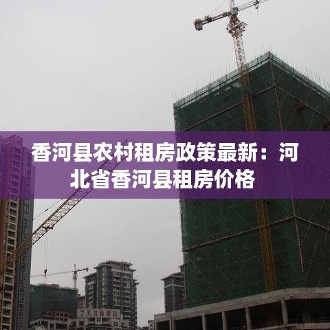 香河县农村租房政策最新：河北省香河县租房价格 
