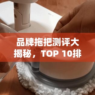 品牌拖把测评大揭秘，TOP 10排名榜单！