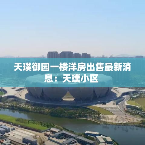 天璞御园一楼洋房出售最新消息：天璞小区 