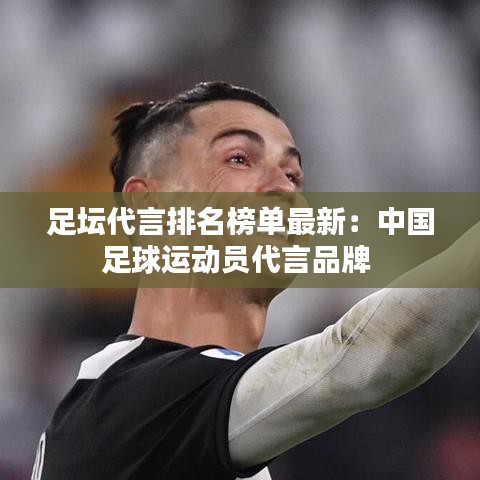 足坛代言排名榜单最新：中国足球运动员代言品牌 