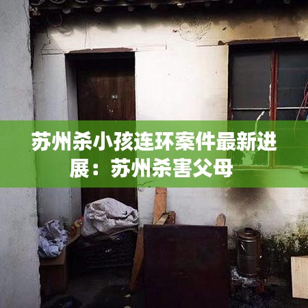 苏州杀小孩连环案件最新进展：苏州杀害父母 
