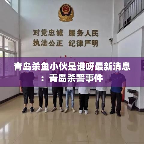 青岛杀鱼小伙是谁呀最新消息：青岛杀警事件 