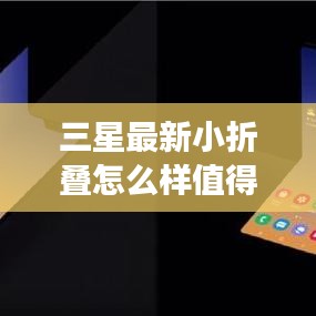 三星最新小折叠怎么样值得买吗：三星新款折叠 