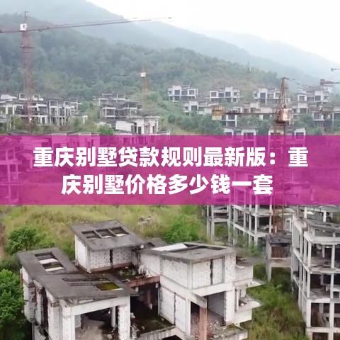 重庆别墅贷款规则最新版：重庆别墅价格多少钱一套 