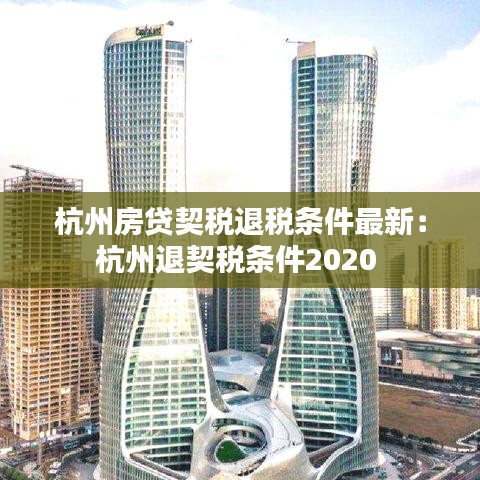 杭州房贷契税退税条件最新：杭州退契税条件2020 