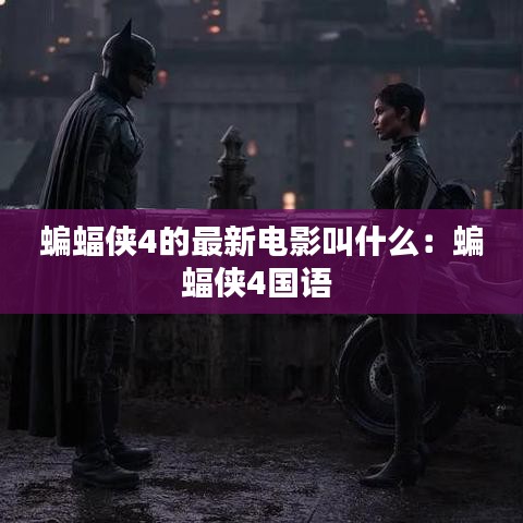 蝙蝠侠4的最新电影叫什么：蝙蝠侠4国语 