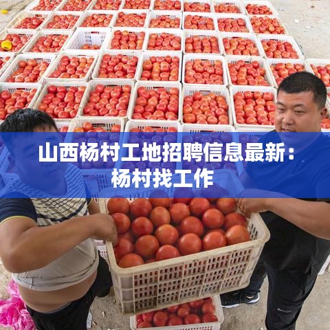 山西杨村工地招聘信息最新：杨村找工作 
