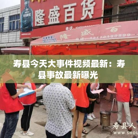 寿县今天大事件视频最新：寿县事故最新曝光 