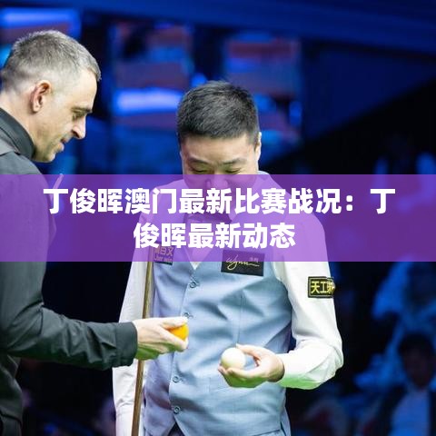 丁俊晖澳门最新比赛战况：丁俊晖最新动态 
