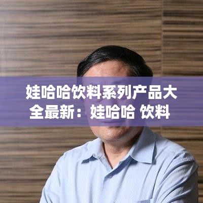娃哈哈饮料系列产品大全最新：娃哈哈 饮料 