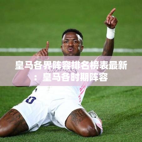 皇马各界阵容排名榜表最新：皇马各时期阵容 