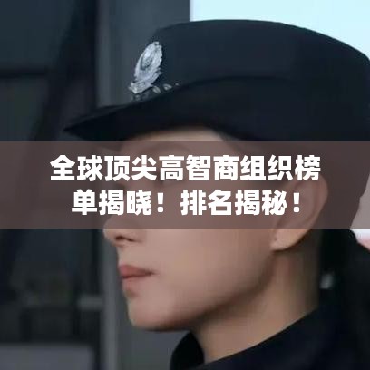全球顶尖高智商组织榜单揭晓！排名揭秘！