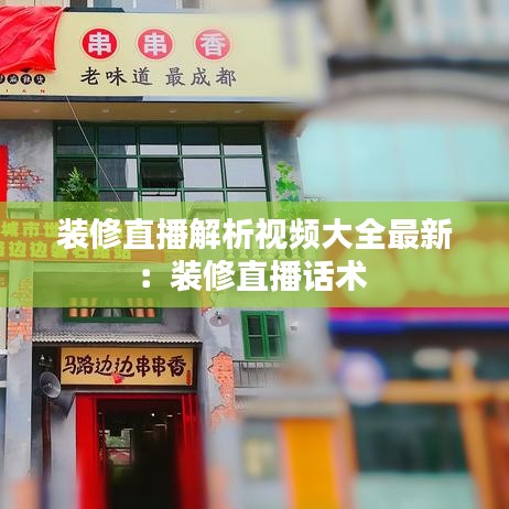 装修直播解析视频大全最新：装修直播话术 