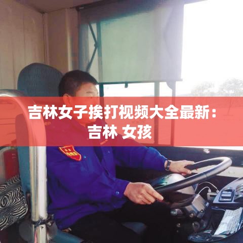 吉林女子挨打视频大全最新：吉林 女孩 