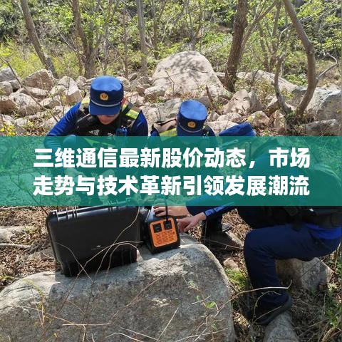 三维通信最新股价动态，市场走势与技术革新引领发展潮流