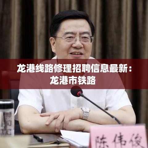 龙港线路修理招聘信息最新：龙港市铁路 