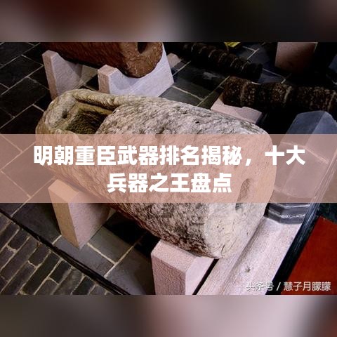 明朝重臣武器排名揭秘，十大兵器之王盘点