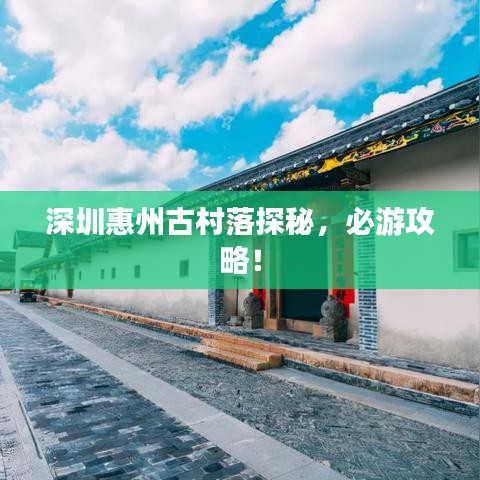 深圳惠州古村落探秘，必游攻略！