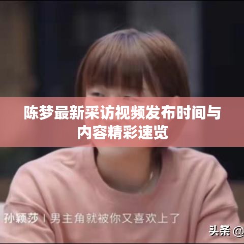 陈梦最新采访视频发布时间与内容精彩速览