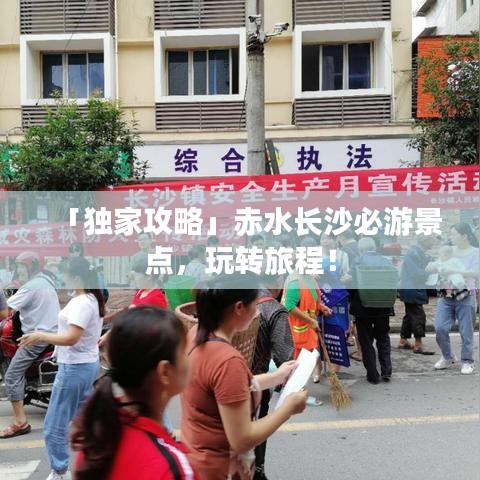 「独家攻略」赤水长沙必游景点，玩转旅程！