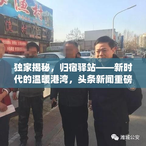 独家揭秘，归宿驿站——新时代的温暖港湾，头条新闻重磅报道