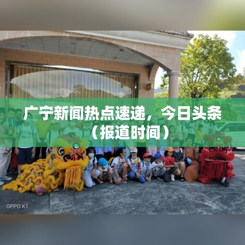 广宁新闻热点速递，今日头条（报道时间）