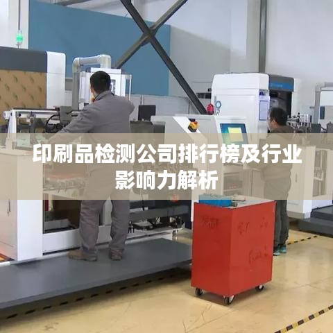 印刷品检测公司排行榜及行业影响力解析