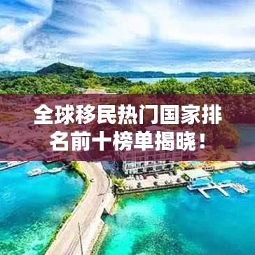 全球移民热门国家排名前十榜单揭晓！