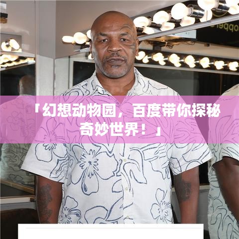 「幻想动物园，百度带你探秘奇妙世界！」