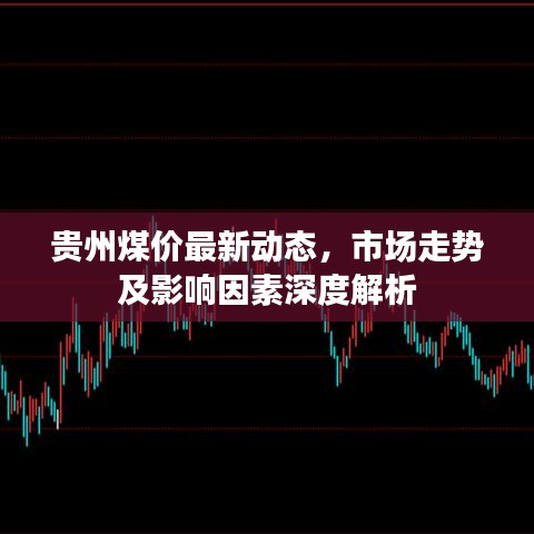 贵州煤价最新动态，市场走势及影响因素深度解析