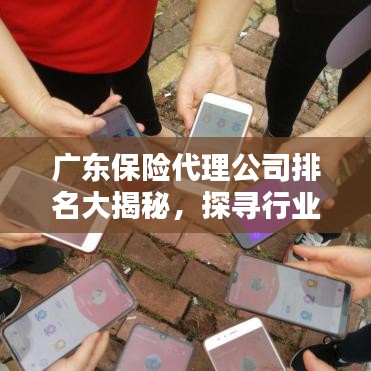 广东保险代理公司排名大揭秘，探寻行业佼佼者！