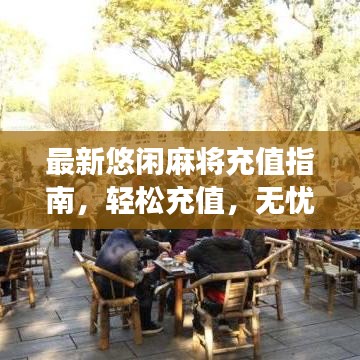 最新悠闲麻将充值指南，轻松充值，无忧畅享游戏时光