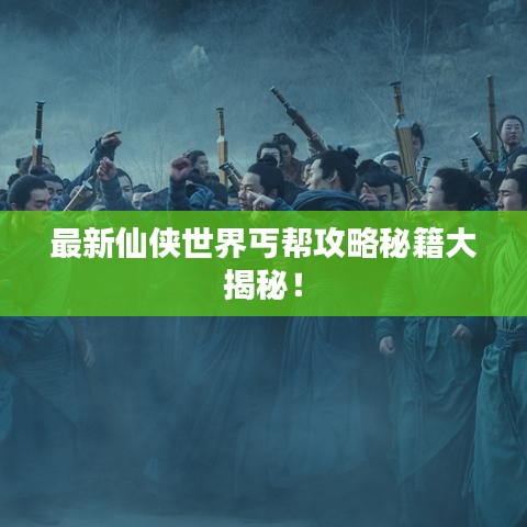 最新仙侠世界丐帮攻略秘籍大揭秘！