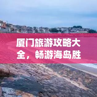 厦门旅游攻略大全，畅游海岛胜地！
