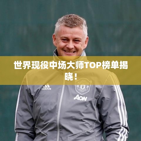 世界现役中场大师TOP榜单揭晓！