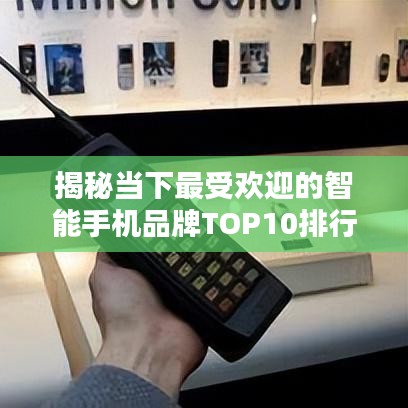 揭秘当下最受欢迎的智能手机品牌TOP10排行榜单