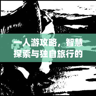 一人游攻略，智慧探索与独自旅行的乐趣