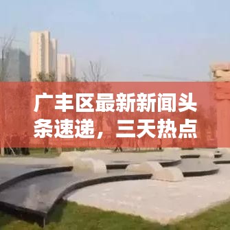 广丰区最新新闻头条速递，三天热点一网打尽！
