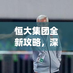 恒大集团全新攻略，深度解读最新发展动态与策略