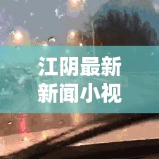 江阴最新新闻小视频，实时掌握城市动态