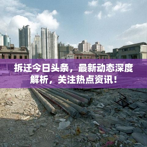 拆迁今日头条，最新动态深度解析，关注热点资讯！