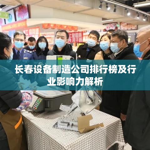 长春设备制造公司排行榜及行业影响力解析