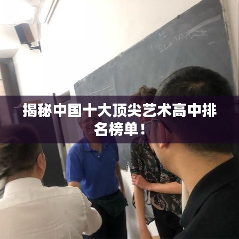 揭秘中国十大顶尖艺术高中排名榜单！