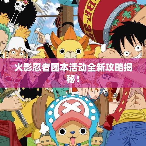 火影忍者团本活动全新攻略揭秘！