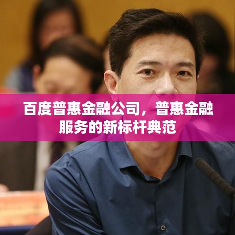 百度普惠金融公司，普惠金融服务的新标杆典范